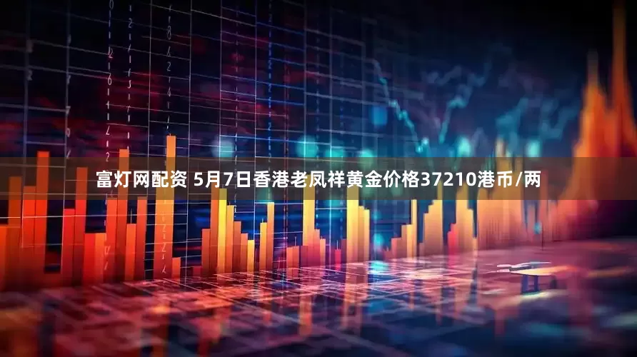 富灯网配资 5月7日香港老凤祥黄金价格37210港币/两
