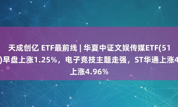 天成创亿 ETF最前线 | 华夏中证文娱传媒ETF(516190)早盘上涨1.25%，电子竞技主题走强，ST华通上涨4.96%