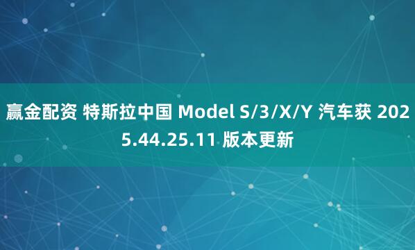 赢金配资 特斯拉中国 Model S/3/X/Y 汽车获 2025.44.25.11 版本更新