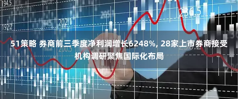51策略 券商前三季度净利润增长6248%, 28家上市券商接受机构调研聚焦国际化布局
