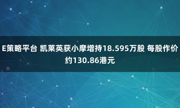 E策略平台 凯莱英获小摩增持18.595万股 每股作价约130.86港元
