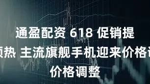 通盈配资 618 促销提前预热 主流旗舰手机迎来价格调整